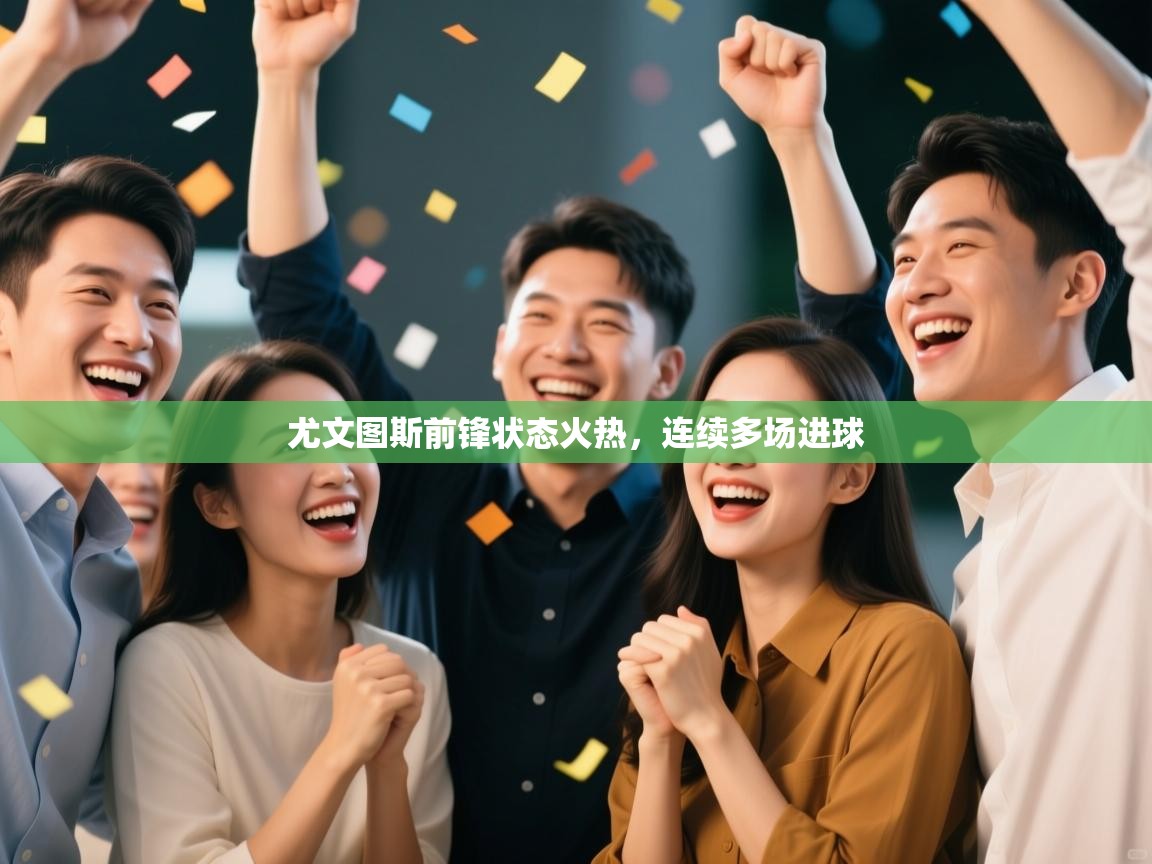 尤文图斯前锋状态火热，连续多场进球  第1张