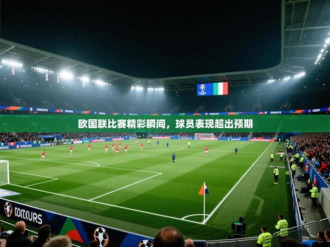 欧国联比赛精彩瞬间，球员表现超出预期  第2张