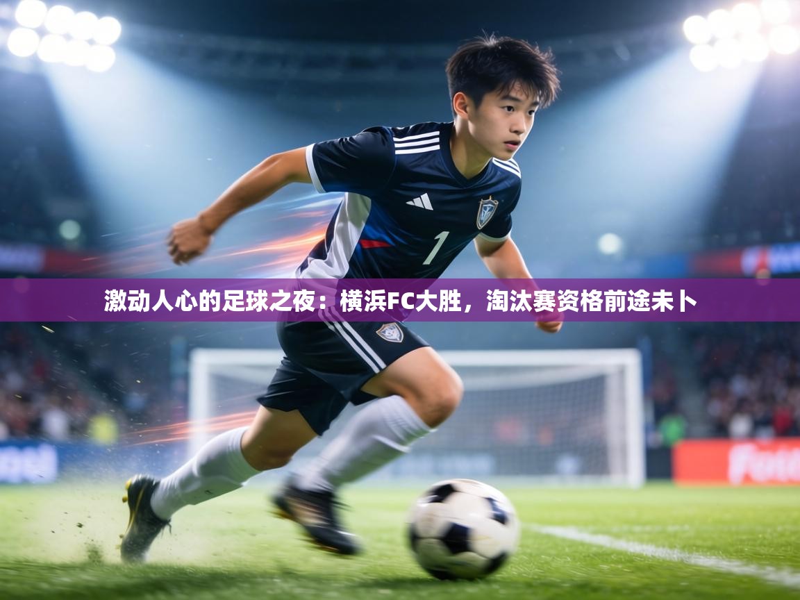 激动人心的足球之夜:横浜FC大胜,淘汰赛资格前途未卜 第1张